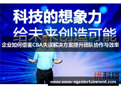 企业如何借鉴CBA失误解决方案提升团队协作与效率
