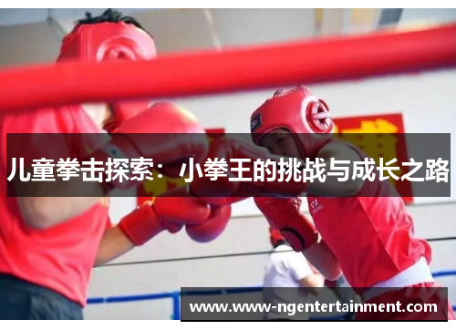 儿童拳击探索：小拳王的挑战与成长之路