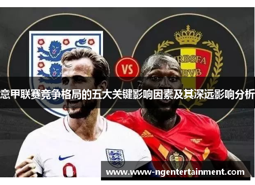 意甲联赛竞争格局的五大关键影响因素及其深远影响分析