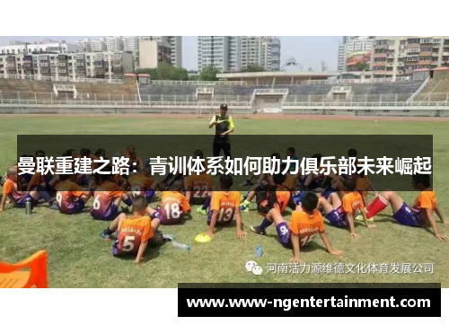 曼联重建之路：青训体系如何助力俱乐部未来崛起