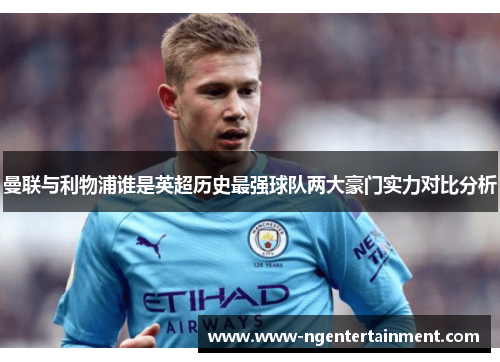 曼联与利物浦谁是英超历史最强球队两大豪门实力对比分析