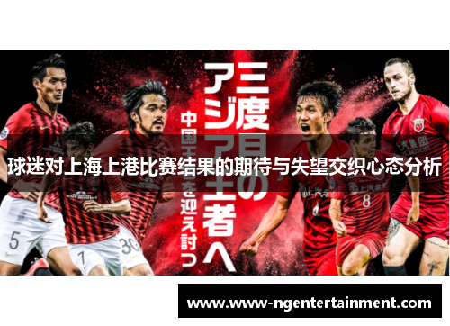 球迷对上海上港比赛结果的期待与失望交织心态分析
