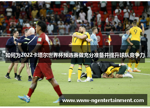 如何为2022卡塔尔世界杯预选赛做充分准备并提升球队竞争力