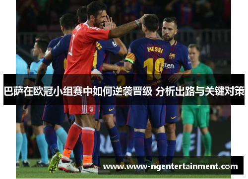 巴萨在欧冠小组赛中如何逆袭晋级 分析出路与关键对策