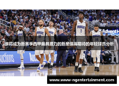 谁将成为新赛季西甲最具潜力的新星值得期待的年轻球员分析