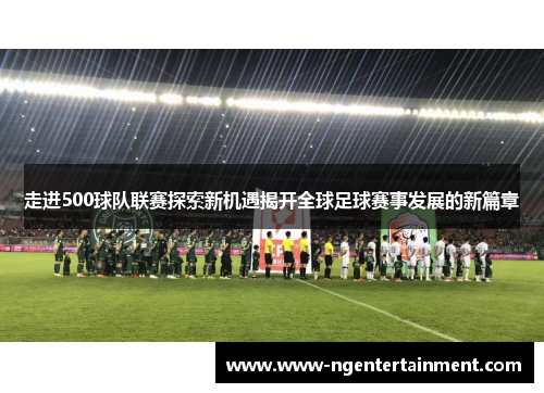 走进500球队联赛探索新机遇揭开全球足球赛事发展的新篇章