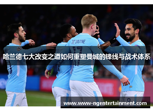 哈兰德七大改变之道如何重塑曼城的锋线与战术体系