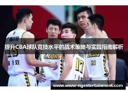 提升CBA球队竞技水平的战术策略与实践指南解析