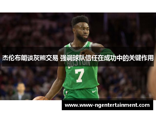 杰伦布朗谈灰熊交易 强调球队信任在成功中的关键作用