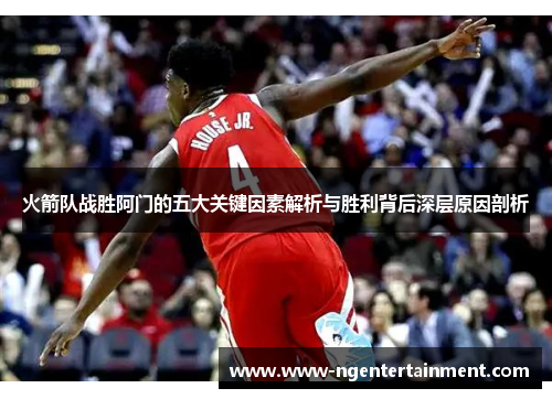 火箭队战胜阿门的五大关键因素解析与胜利背后深层原因剖析