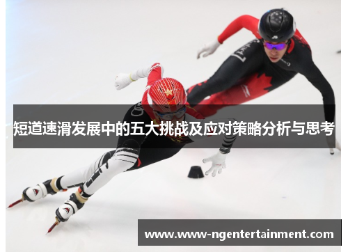 短道速滑发展中的五大挑战及应对策略分析与思考
