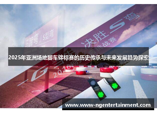 2025年亚洲场地脚车锦标赛的历史传承与未来发展趋势探索