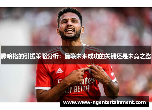 滕哈格的引援策略分析：曼联未来成功的关键还是未竟之路