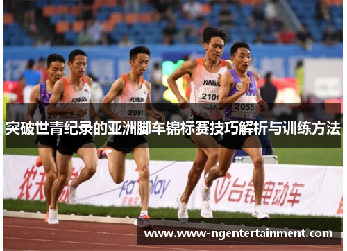 突破世青纪录的亚洲脚车锦标赛技巧解析与训练方法