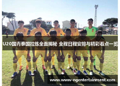 U20国青泰国拉练全面揭秘 全程日程安排与精彩看点一览