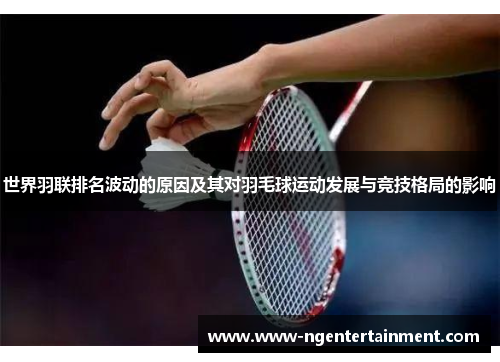 世界羽联排名波动的原因及其对羽毛球运动发展与竞技格局的影响