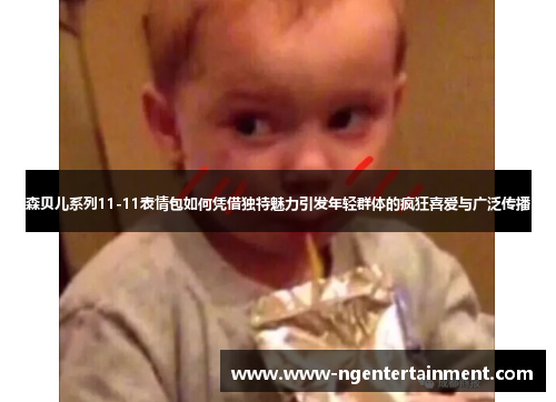 森贝儿系列11-11表情包如何凭借独特魅力引发年轻群体的疯狂喜爱与广泛传播