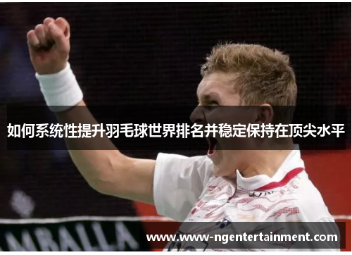 如何系统性提升羽毛球世界排名并稳定保持在顶尖水平