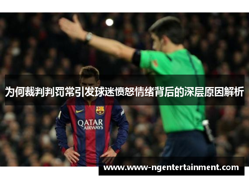 为何裁判判罚常引发球迷愤怒情绪背后的深层原因解析