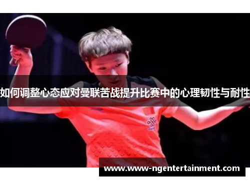 如何调整心态应对曼联苦战提升比赛中的心理韧性与耐性