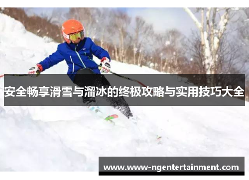 安全畅享滑雪与溜冰的终极攻略与实用技巧大全
