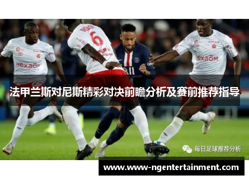 法甲兰斯对尼斯精彩对决前瞻分析及赛前推荐指导