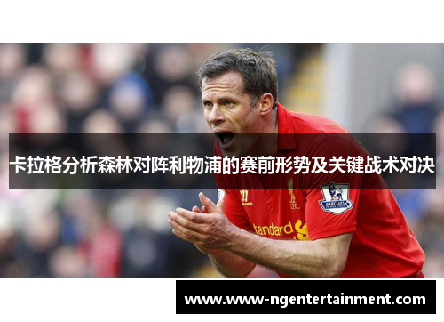 卡拉格分析森林对阵利物浦的赛前形势及关键战术对决