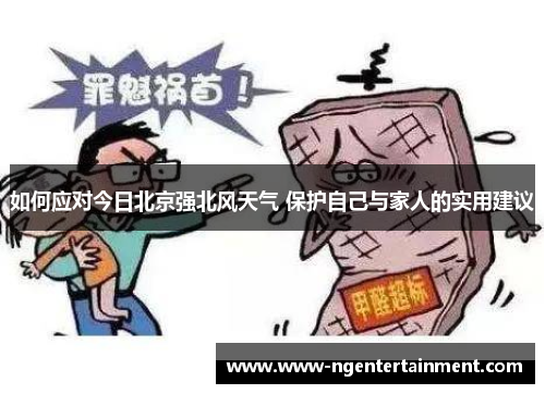 如何应对今日北京强北风天气 保护自己与家人的实用建议