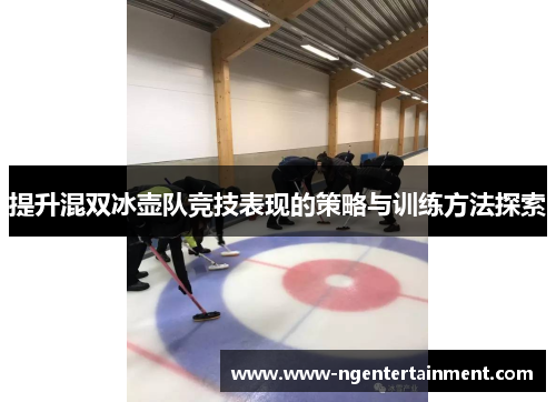 提升混双冰壶队竞技表现的策略与训练方法探索
