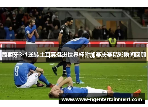 葡萄牙3-1逆转土耳其挺进世界杯附加赛决赛精彩瞬间回顾