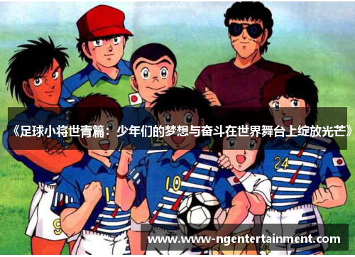 《足球小将世青篇：少年们的梦想与奋斗在世界舞台上绽放光芒》