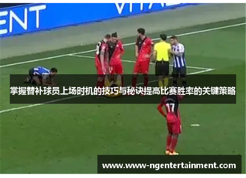 掌握替补球员上场时机的技巧与秘诀提高比赛胜率的关键策略