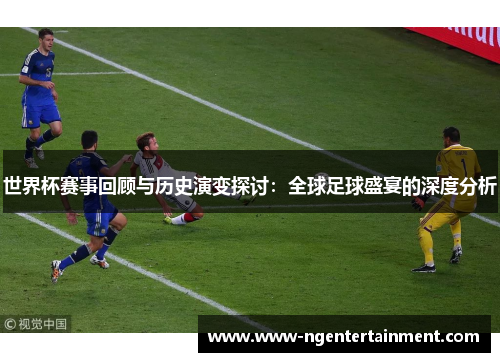 世界杯赛事回顾与历史演变探讨：全球足球盛宴的深度分析