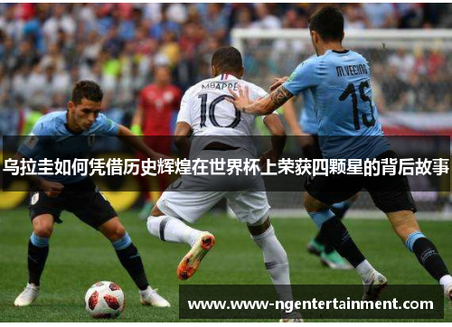 乌拉圭如何凭借历史辉煌在世界杯上荣获四颗星的背后故事