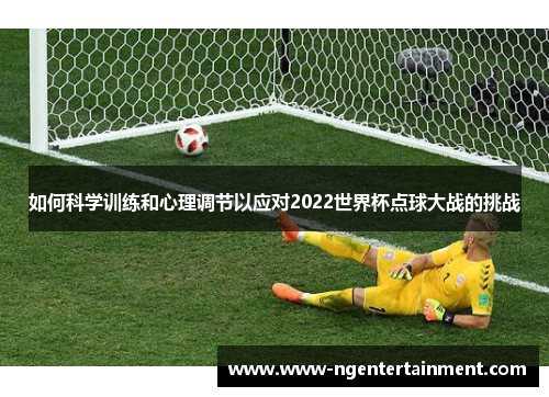 如何科学训练和心理调节以应对2022世界杯点球大战的挑战