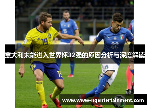 意大利未能进入世界杯32强的原因分析与深度解读