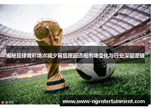 揭秘足球竞彩场次减少背后原因透视市场变化与行业深层逻辑