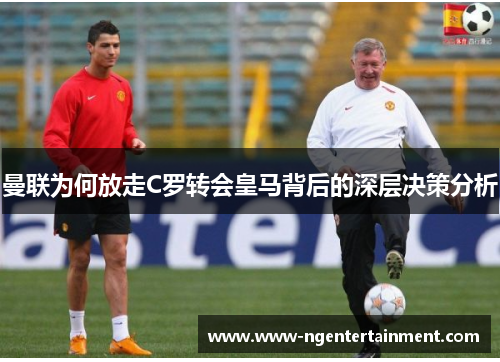 曼联为何放走C罗转会皇马背后的深层决策分析