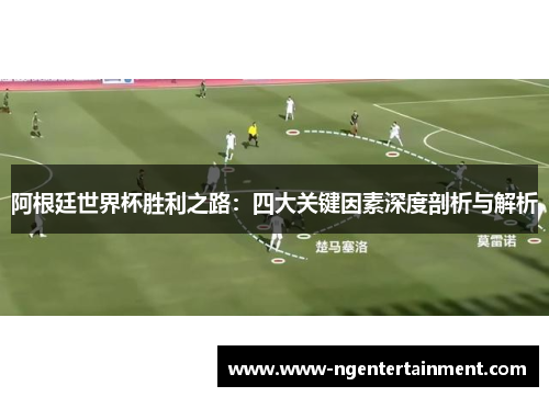 阿根廷世界杯胜利之路：四大关键因素深度剖析与解析