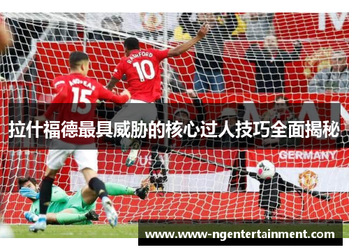 拉什福德最具威胁的核心过人技巧全面揭秘