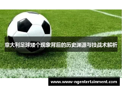 意大利足球矮个现象背后的历史渊源与技战术解析