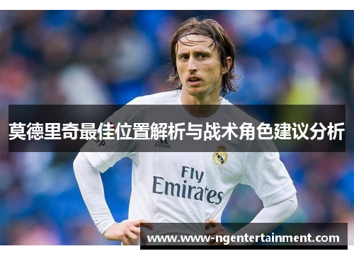 莫德里奇最佳位置解析与战术角色建议分析