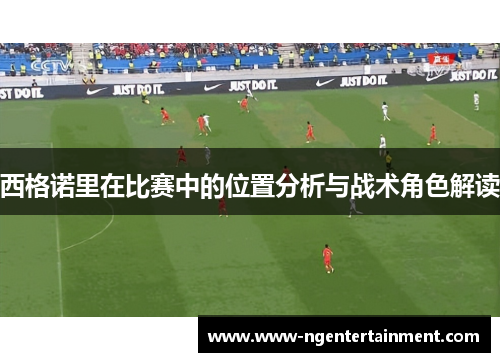 西格诺里在比赛中的位置分析与战术角色解读