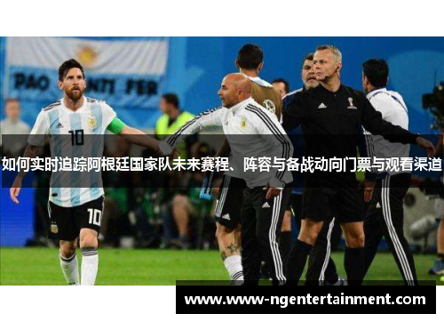 如何实时追踪阿根廷国家队未来赛程、阵容与备战动向门票与观看渠道