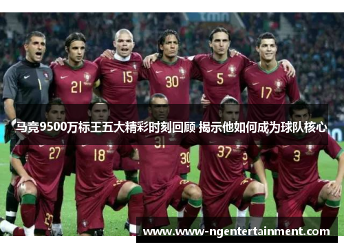 马竞9500万标王五大精彩时刻回顾 揭示他如何成为球队核心