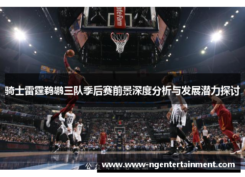 骑士雷霆鹈鹕三队季后赛前景深度分析与发展潜力探讨