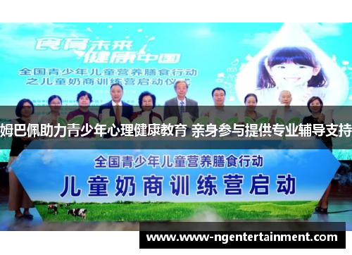 姆巴佩助力青少年心理健康教育 亲身参与提供专业辅导支持