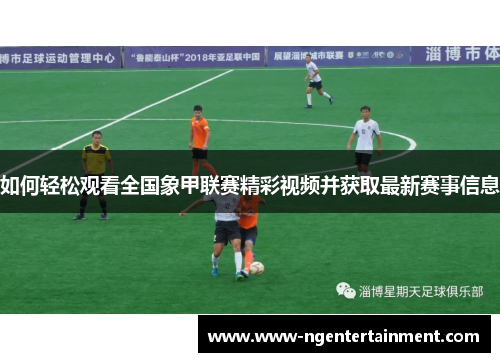 如何轻松观看全国象甲联赛精彩视频并获取最新赛事信息