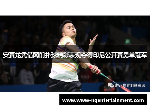 安赛龙凭借网前扑球精彩表现夺得印尼公开赛男单冠军