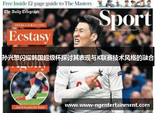 孙兴慜闪耀韩国超级杯探讨其表现与K联赛技术风格的融合